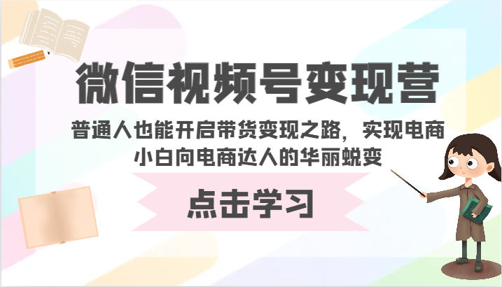 微信视频号变现营-普通人也能开启带货变现之路，实现电商小白向电商达人的华丽蜕变-必富网创