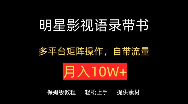 明星影视语录带书，抖音快手小红书视频号多平台矩阵操作，自带流量，月入10W+-必富网创