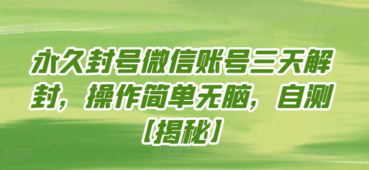 永久封号微信账号三天解封，操作简单无脑，自测-必富网创