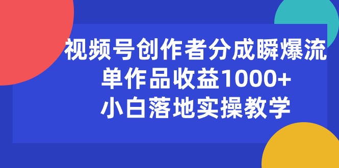 （10854期）视频号创作者分成瞬爆流，单作品收益1000+，小白落地实操教学-必富网创