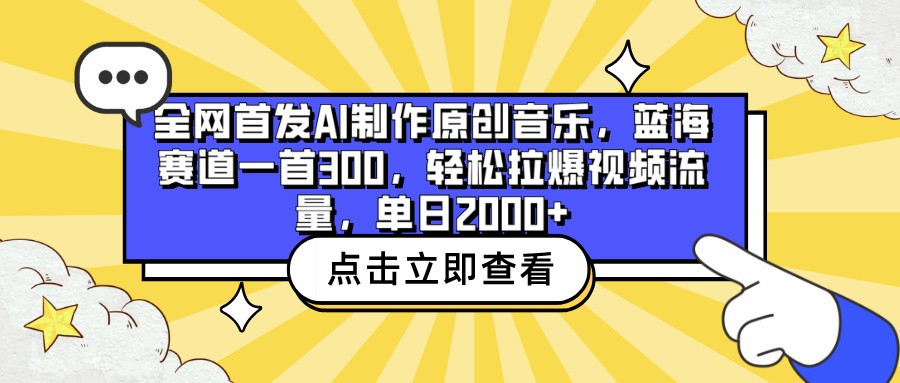全网首发AI制作原创音乐，蓝海赛道一首300，轻松拉爆视频流量，单日2000+-必富网创
