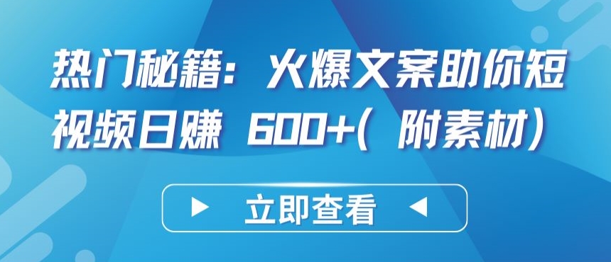 热门秘籍：火爆文案助你短视频日赚 600+(附素材)-必富网创
