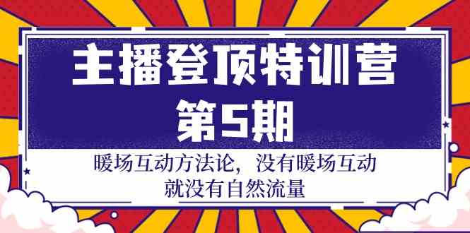 主播登顶特训营第5期：暖场互动方法论 没有暖场互动就没有自然流量（30节）-必富网创
