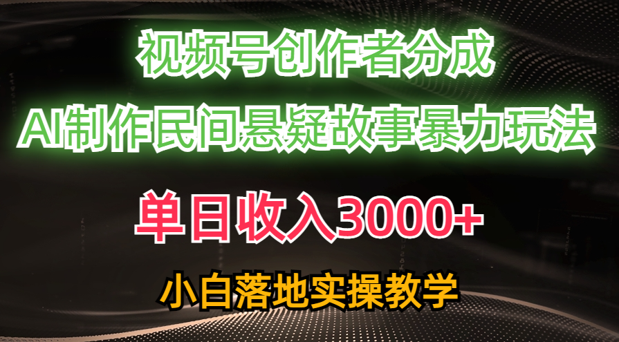 （10853期）单日收入3000+，视频号创作者分成，AI创作民间悬疑故事，条条爆流，小白-必富网创