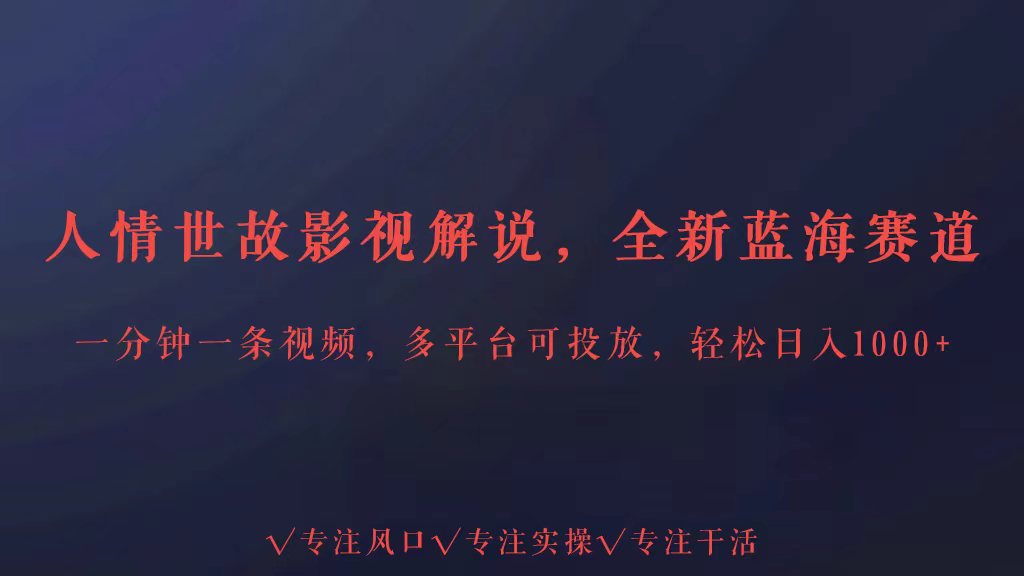 全新蓝海赛道人情世故解说，多平台投放轻松日入3000+-必富网创