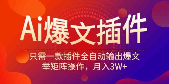 （9725期）Ai爆文插件，只需一款插件全自动输出爆文，举矩阵操作，月入3W+-必富网创