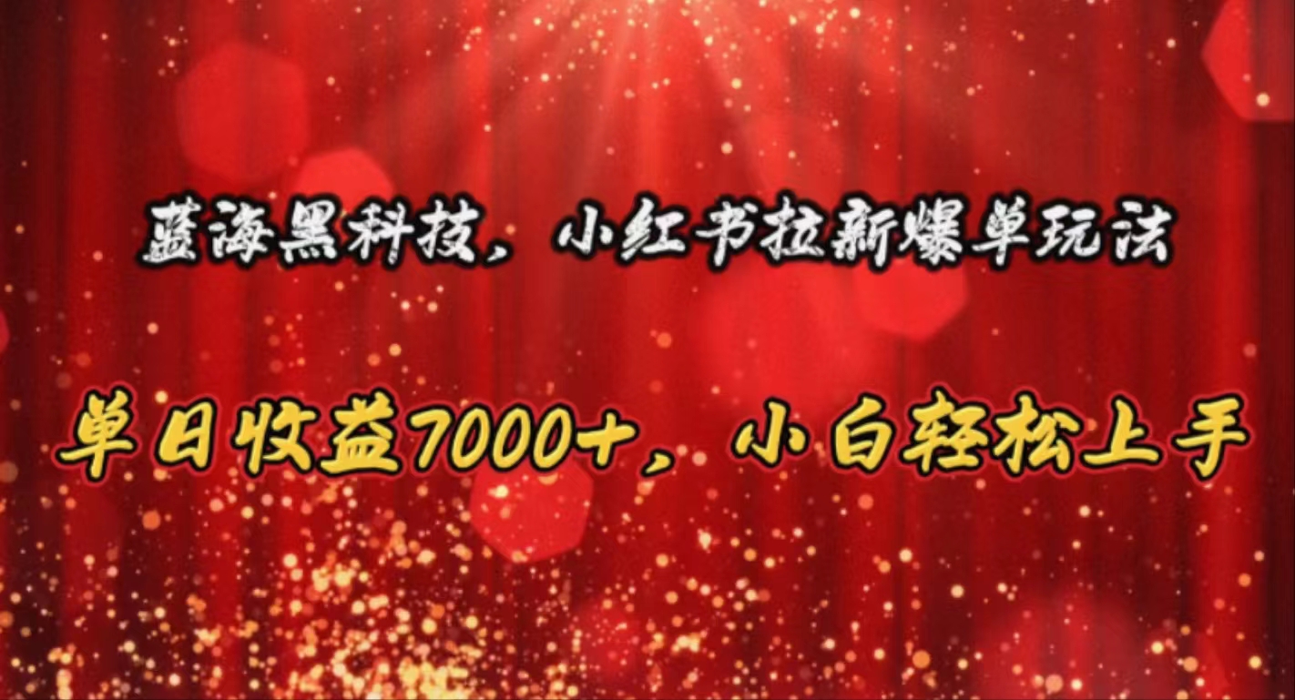 （10860期）蓝海黑科技，小红书拉新爆单玩法，单日收益7000+，小白轻松上手-必富网创