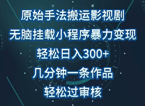 原始手法影视搬运，无脑搬运影视剧，单日收入300+，操作简单，几分钟生成一条视频，轻松过审核-必富网创