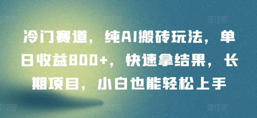 冷门赛道，纯AI搬砖玩法，单日收益800+，快速拿结果，长期项目，小白也能轻松上手-必富网创