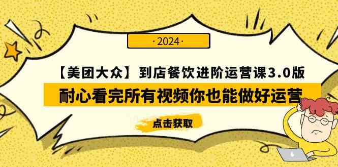 （9723期）【美团-大众】到店餐饮 进阶运营课3.0版，耐心看完所有视频你也能做好运营-必富网创
