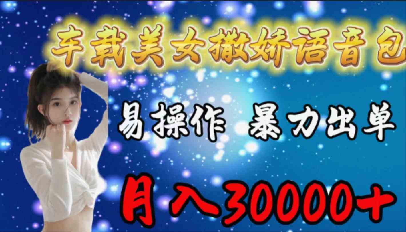 （9710期）车载女生撒娇语音包，易操作，暴力出单，月入30000+-必富网创