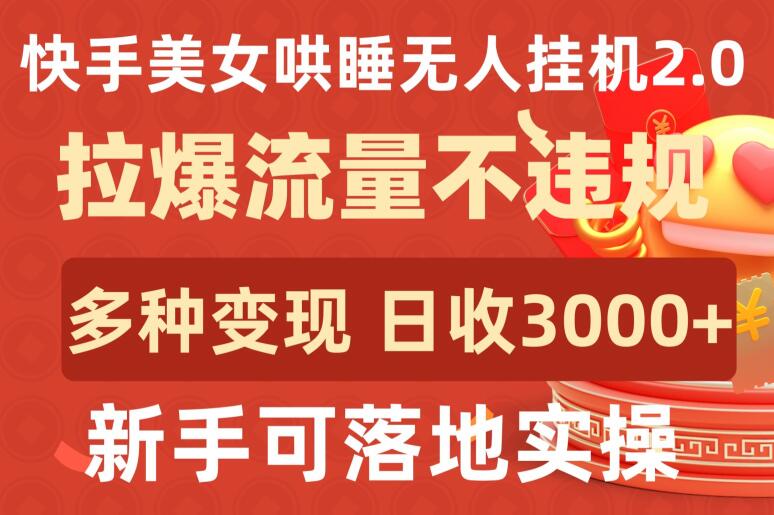 快手美女哄睡无人挂机2.0.拉爆流量不违规，多种变现途径，日收3000+，新手可落地实操-必富网创