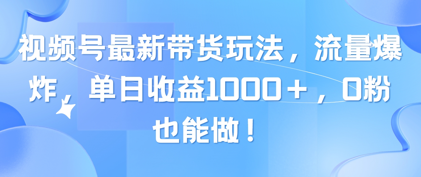 （10858期）视频号最新带货玩法，流量爆炸，单日收益1000＋，0粉也能做！-必富网创