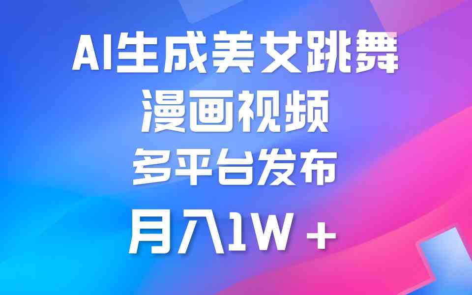 （9789期）利用AI把美女跳舞视频制作漫画，纯原创，不违规。月入1W+-必富网创