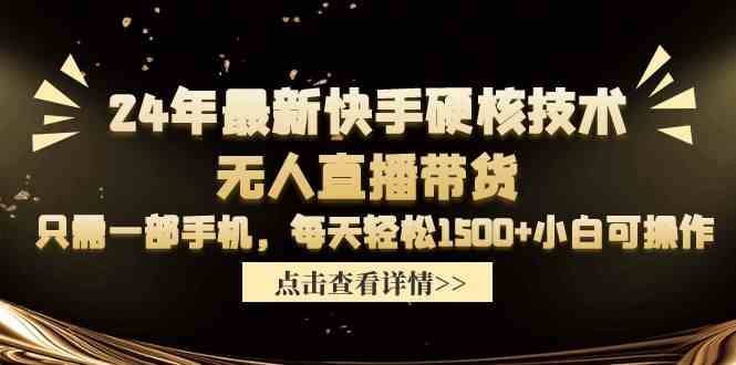 （9779期）24年最新快手硬核技术无人直播带货，只需一部手机 每天轻松1500+小白可操作-必富网创