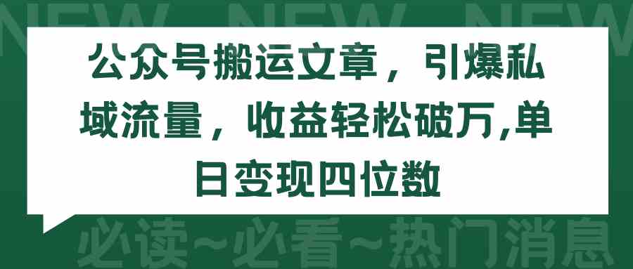 （9795期）公众号搬运文章，引爆私域流量，收益轻松破万，单日变现四位数-必富网创