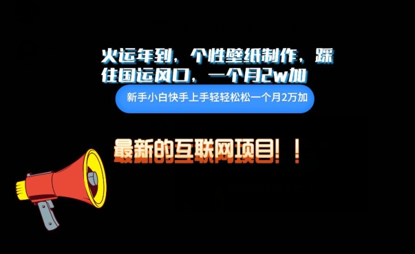 火运年到，个性壁纸制作，踩住国运风口，1个月2w加-必富网创