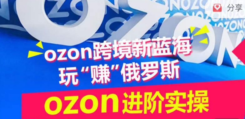 ozon跨境新蓝海玩“赚”俄罗斯，ozon进阶实操训练营-必富网创