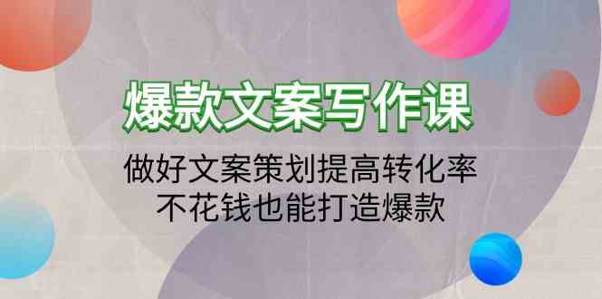 爆款文案写作课-做好文案策划提高转化率，不花钱也能打造爆款（19节课）-必富网创