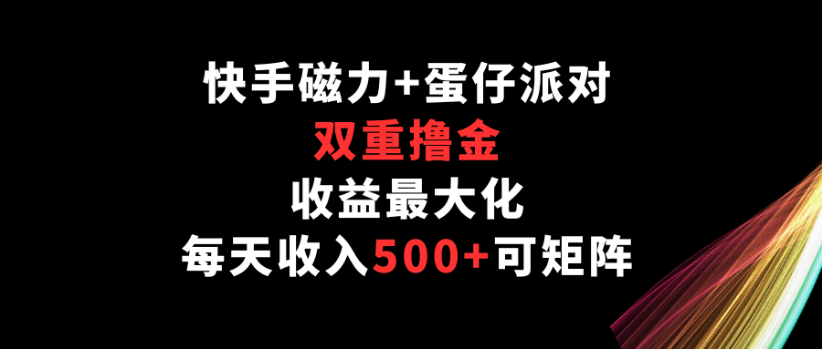 快手磁力+蛋仔派对，双重撸金，收益最大化，每天收入500+，可矩阵-必富网创