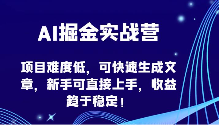 AI掘金实战营-项目难度低，可快速生成文章，新手可直接上手，收益趋于稳定！-必富网创