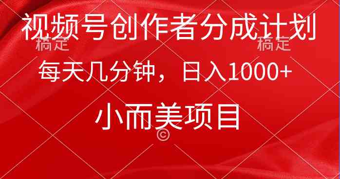 （9778期）视频号创作者分成计划，每天几分钟，收入1000+，小而美项目-必富网创