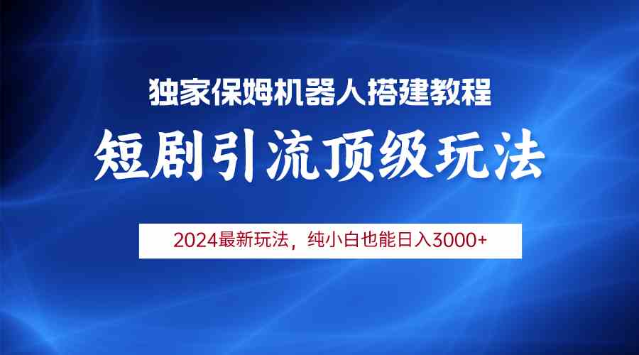 （9780期）2024短剧引流机器人玩法，小白月入3000+-必富网创