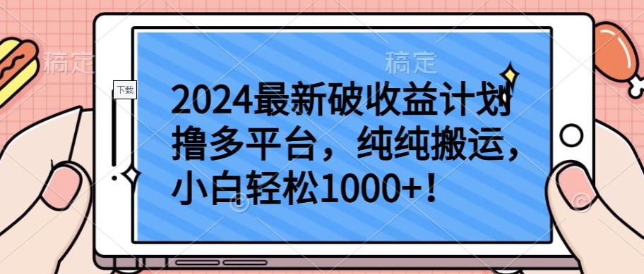 2024最新破收益计划撸多平台，纯纯搬运，小白轻松1000+-必富网创