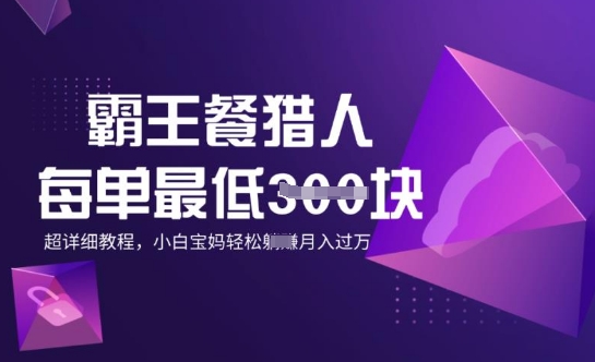 霸王餐猎人，每单3张，月入过W，适合宝妈小白的超详细拆解-必富网创