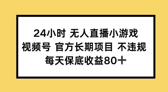 24小时无人直播小游戏，视频号官方长期项目，长期项目小白轻松可做每天保底收益80+-必富网创