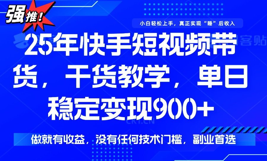 （14373期）25年最新快手短视频带货，单日稳定变现900+，没有技术门槛，做就有收益-必富网创