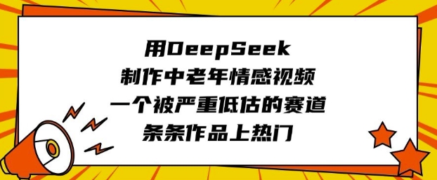 用DeepSeek制作中老年情感视频，一个被严重低估的赛道，条条作品上热门-必富网创