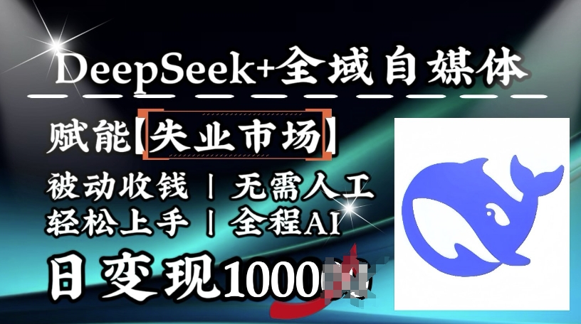 降维打击，Deepseek+全域自媒体，赋能失业市场，被动收钱，无需人工全程AI，日变现1k-必富网创