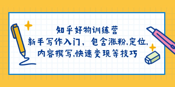 （14358期）知乎好物训练营：新手写作入门，包含涨粉,定位,内容撰写,快速变现等技巧-必富网创