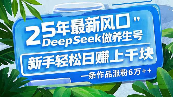 （14341期）25年最新风口，用DeepSeek做养生号，新手轻松日赚上千块，一条作品涨粉…-必富网创
