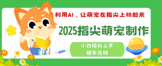 利用AI，让萌宠在指尖上动起来，2025指尖萌宠制作，小白轻松上手挣零花钱-必富网创