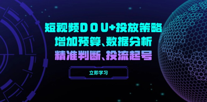 （14288期）短视频DOU+投放策略，增加预算、数据分析、精准判断，投流起号-必富网创