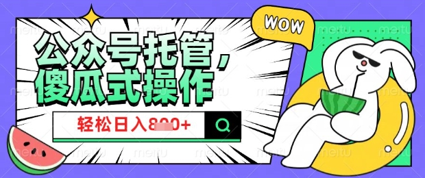 2025微信公众号托管计划，小白宝妈轻松日入8张【揭秘】-必富网创