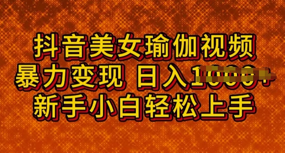 抖音美女瑜伽教程，轻松过原创，多种暴力变现方式，日入多张-必富网创