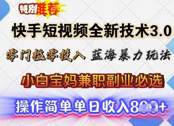 快手短视频全新技术3.0，零门槛零投入，蓝海暴力玩法，小白宝妈兼职副业必选，单日收入多张-必富网创