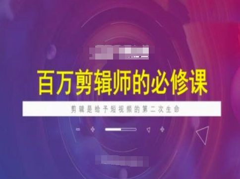 百万剪辑师必修课，剪辑是给予短视频的第二次生命-必富网创