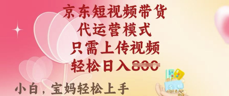 京东短视频带货，2025翻身项目，只需上传视频，单月稳定变现8k+【揭秘】-必富网创