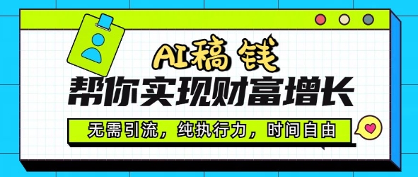 AI稿钱帮你实现财富增长，无需引流，纯执行力，时间自由，一天稳收2张-必富网创