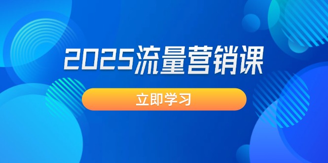 （14313期）2025流量营销课：直击业绩卡点, 拓客新策略, 提高转化率, 设计生意模式-必富网创