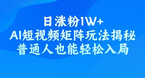 日涨粉1W+，AI短视频矩阵玩法揭秘，普通人也能轻松入局-必富网创