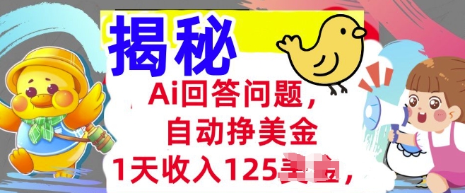 Ai回答问题，自动挣美刀，1天收入125.3分钟学会，长久的被动收入-必富网创