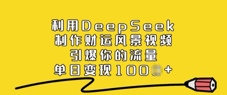 利用DeepSeek制作财运风景视频，引爆你的流量，单日变现多张-必富网创