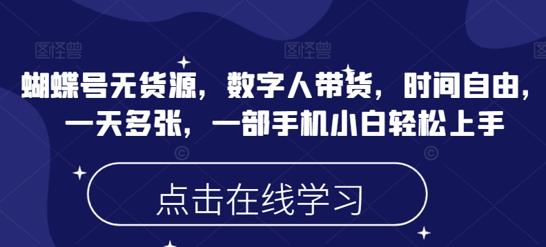 蝴蝶号无货源，数字人带货，时间自由，一天多张，一部手机小白轻松上手-必富网创