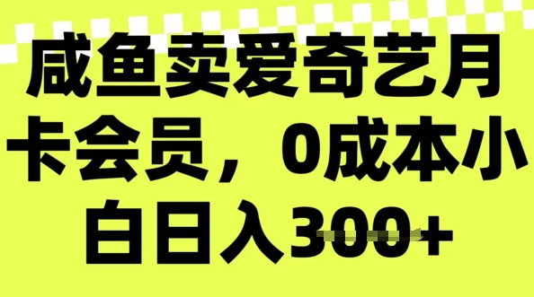 咸鱼卖爱奇艺会员，零成本小白日入3张，新手小白可做-必富网创