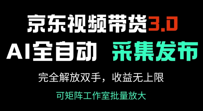 京东视频带货3.0，Ai全自动采集+自动发布，完全解放双手，收入无上限-必富网创